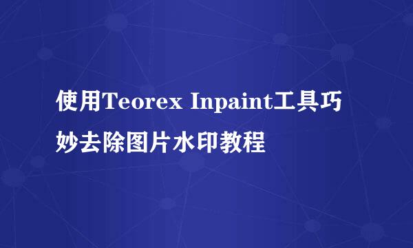 使用Teorex Inpaint工具巧妙去除图片水印教程