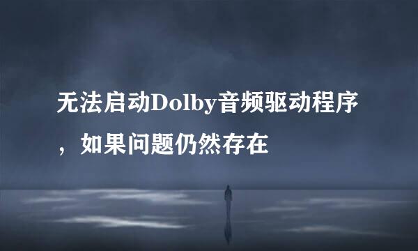 无法启动Dolby音频驱动程序，如果问题仍然存在