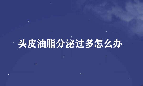 头皮油脂分泌过多怎么办 