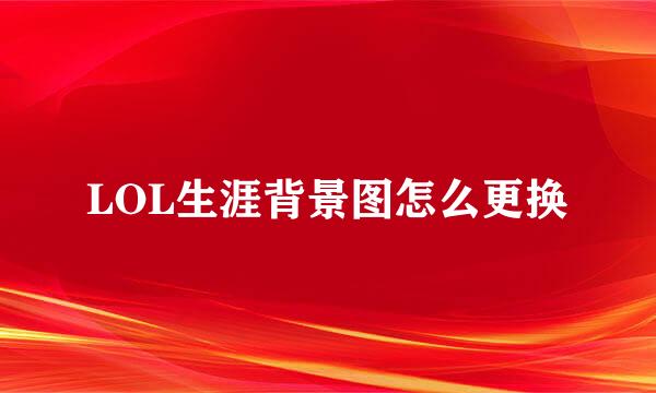LOL生涯背景图怎么更换