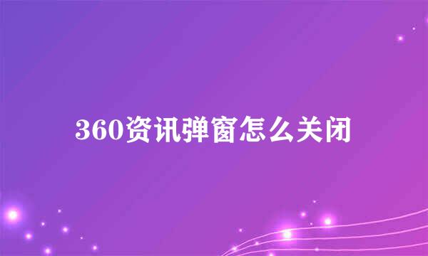 360资讯弹窗怎么关闭