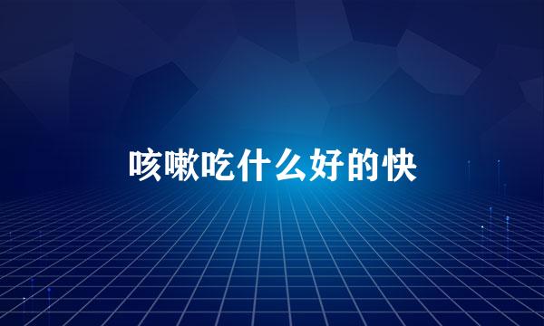 咳嗽吃什么好的快