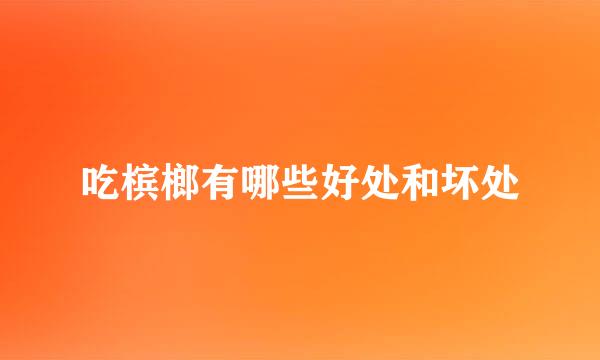 吃槟榔有哪些好处和坏处