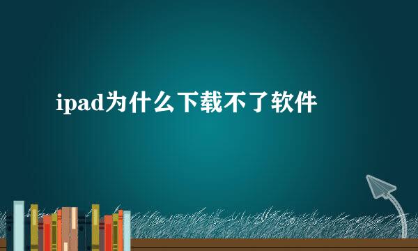 ipad为什么下载不了软件