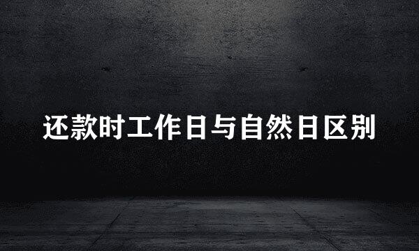 还款时工作日与自然日区别