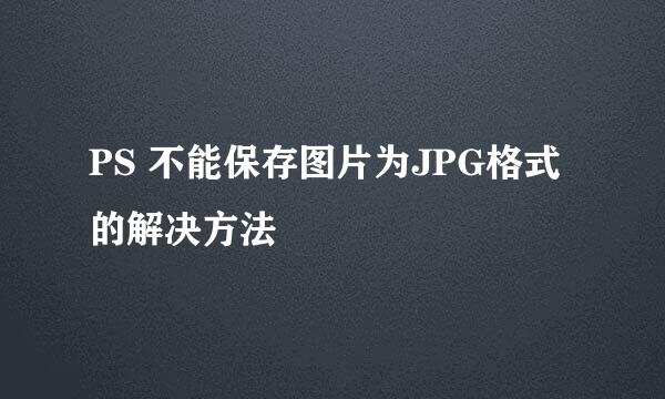 PS 不能保存图片为JPG格式的解决方法