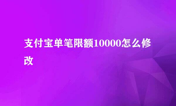 支付宝单笔限额10000怎么修改