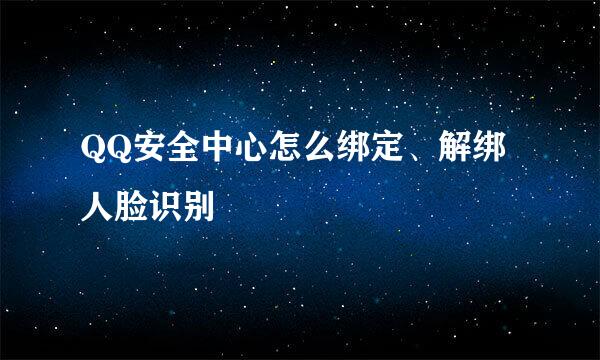 QQ安全中心怎么绑定、解绑人脸识别
