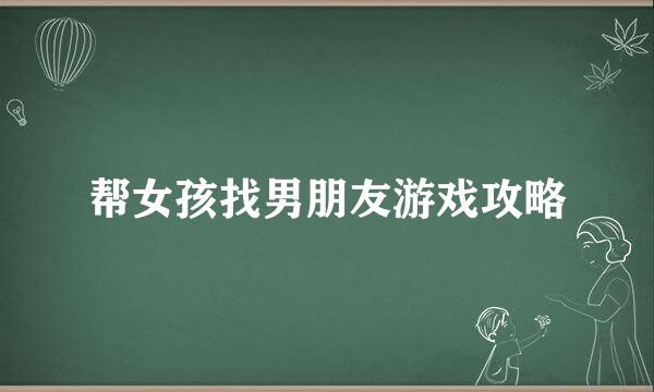 帮女孩找男朋友游戏攻略
