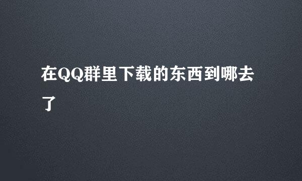 在QQ群里下载的东西到哪去了