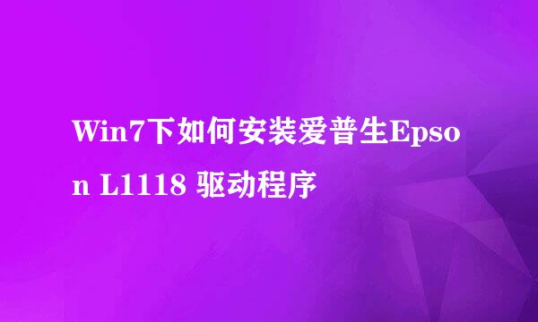 Win7下如何安装爱普生Epson L1118 驱动程序
