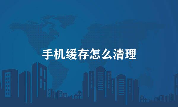 手机缓存怎么清理