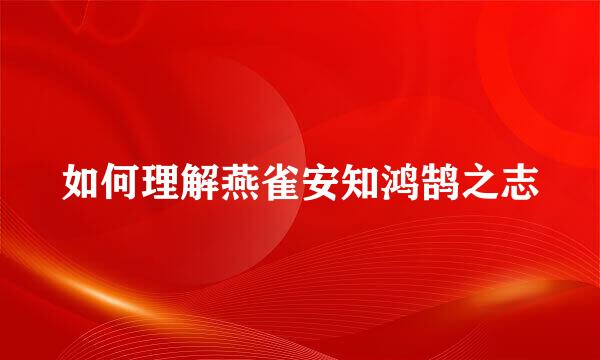 如何理解燕雀安知鸿鹄之志