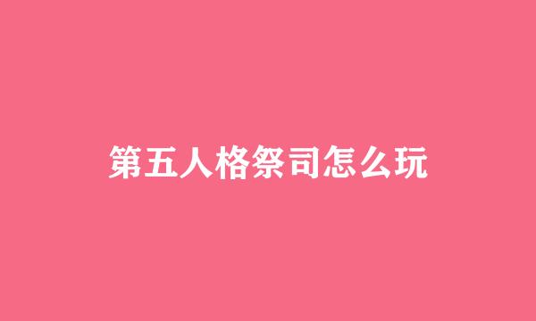 第五人格祭司怎么玩