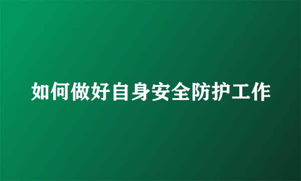 如何做好自身安全防护工作