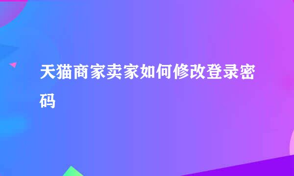 天猫商家卖家如何修改登录密码
