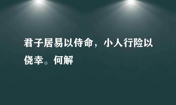 君子居易以侍命，小人行险以侥幸。何解