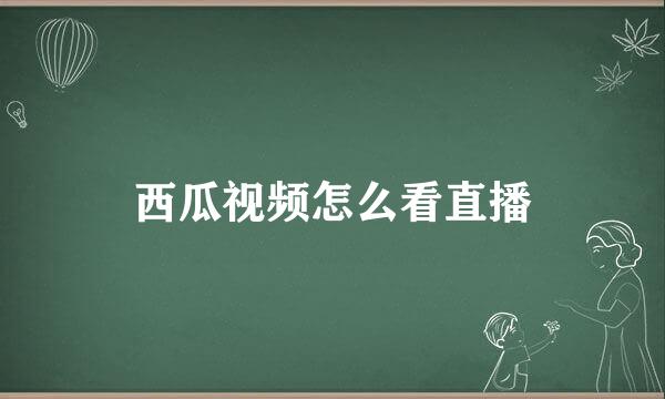 西瓜视频怎么看直播
