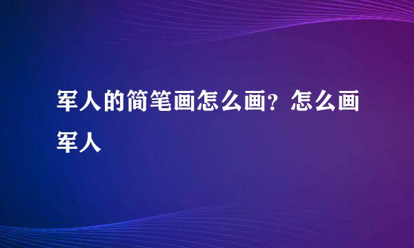 军人的简笔画怎么画?怎么画军人