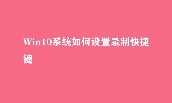 Win10系统如何设置录制快捷键