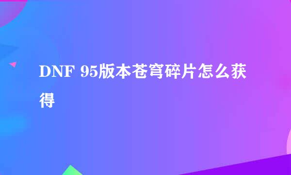DNF 95版本苍穹碎片怎么获得