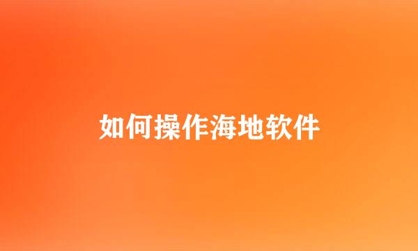 如何操作海地软件