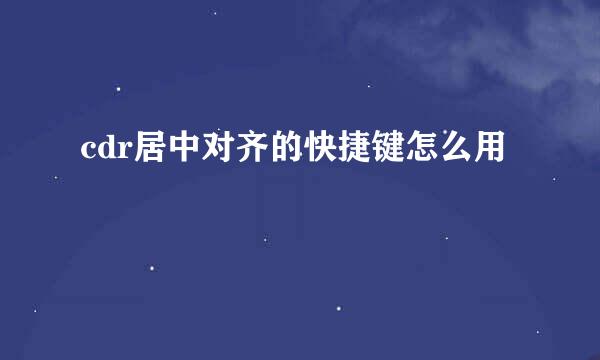 cdr居中对齐的快捷键怎么用