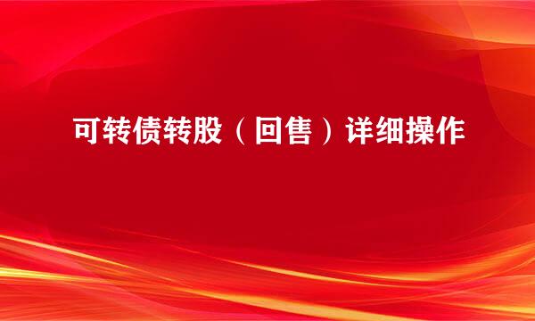 可转债转股(回售)详细操作