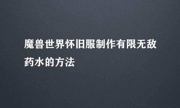 魔兽世界怀旧服制作有限无敌药水的方法