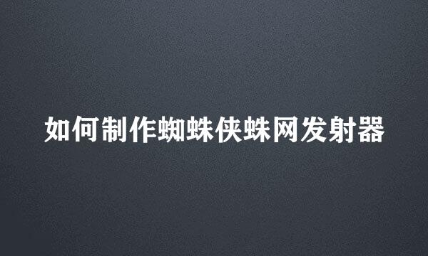 如何制作蜘蛛侠蛛网发射器