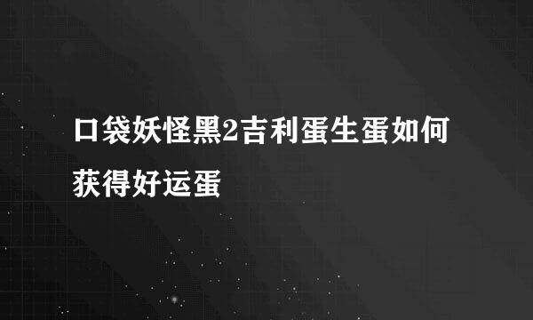 口袋妖怪黑2吉利蛋生蛋如何获得好运蛋