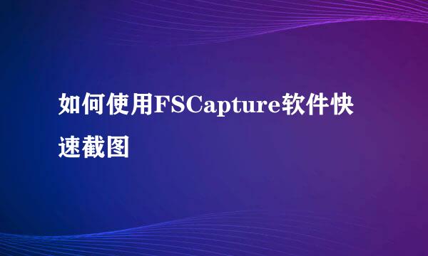 如何使用FSCapture软件快速截图