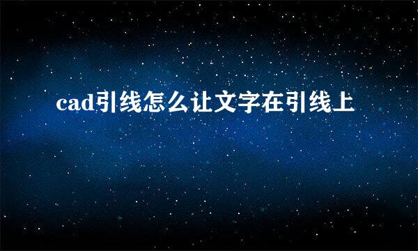 cad引线怎么让文字在引线上