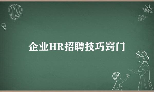 企业HR招聘技巧窍门