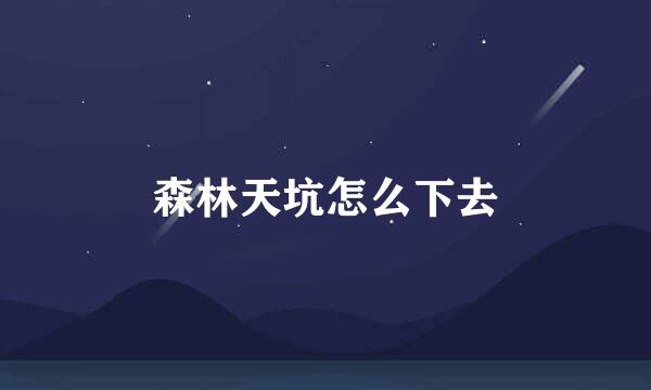 森林天坑怎么下去
