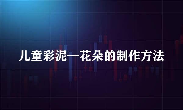 儿童彩泥—花朵的制作方法