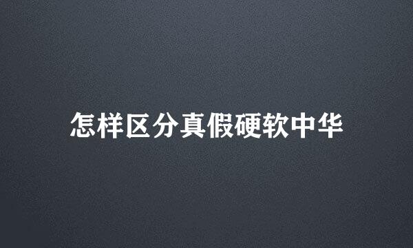 怎样区分真假硬软中华