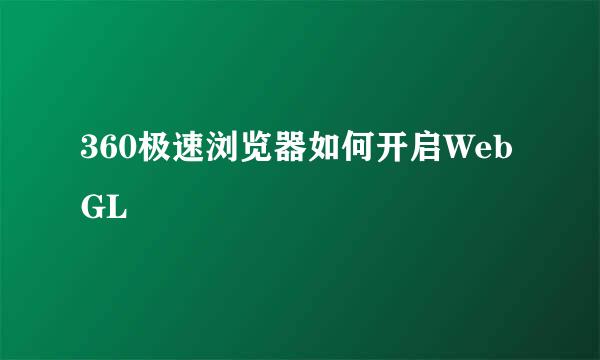 360极速浏览器如何开启WebGL