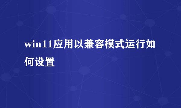 win11应用以兼容模式运行如何设置