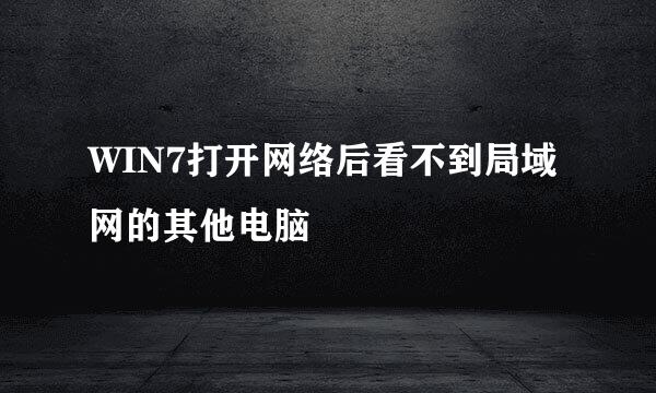 WIN7打开网络后看不到局域网的其他电脑