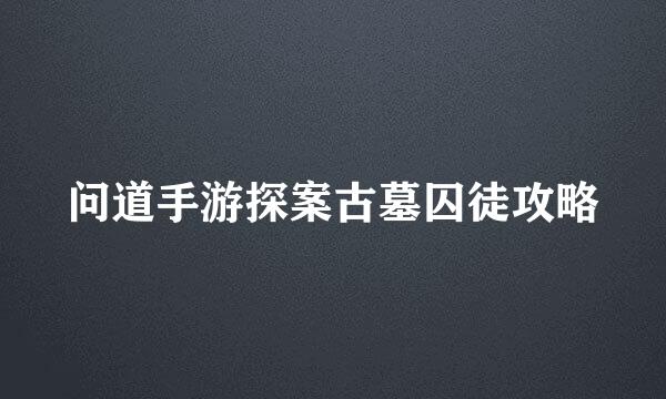 问道手游探案古墓囚徒攻略