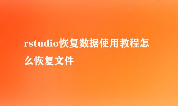 rstudio恢复数据使用教程怎么恢复文件