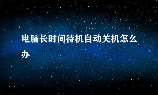 电脑长时间待机自动关机怎么办
