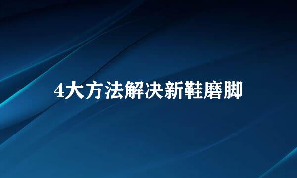 4大方法解决新鞋磨脚