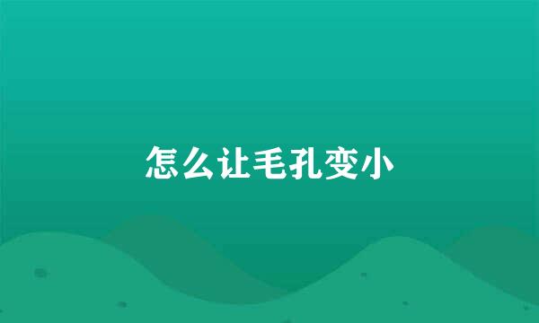 怎么让毛孔变小