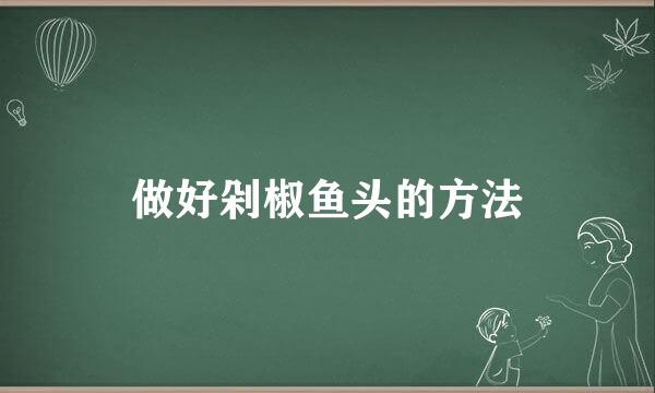 做好剁椒鱼头的方法
