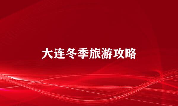 大连冬季旅游攻略