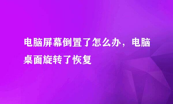 电脑屏幕倒置了怎么办，电脑桌面旋转了恢复
