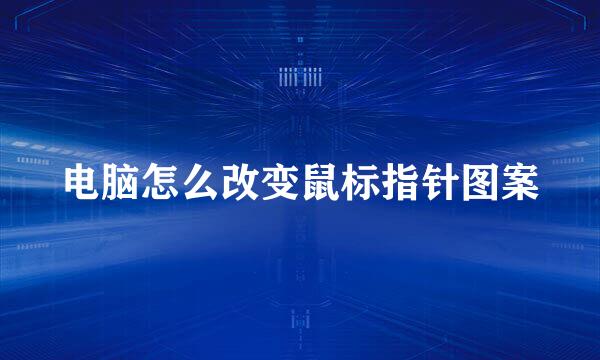 电脑怎么改变鼠标指针图案
