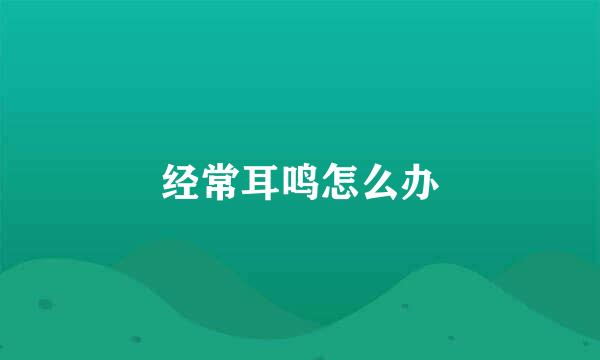 经常耳鸣怎么办